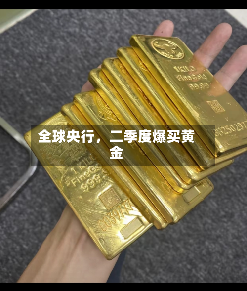 全球央行	，二季度爆买黄金-第2张图片