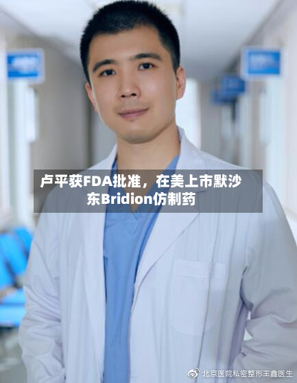 卢平获FDA批准，在美上市默沙东Bridion仿制药-第2张图片