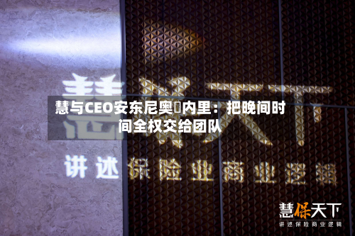 慧与CEO安东尼奥・内里:把晚间时间全权交给团队-第2张图片