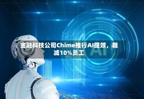 金融科技公司Chime推行AI提效，裁减10%员工-第2张图片