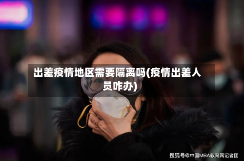 出差疫情地区需要隔离吗(疫情出差人员咋办)-第2张图片