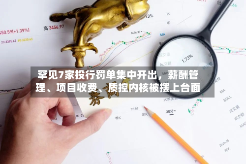 罕见7家投行罚单集中开出，薪酬管理	、项目收费、质控内核被摆上台面-第2张图片