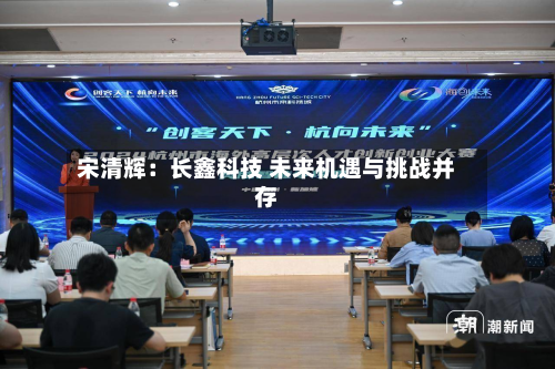 宋清辉：长鑫科技 未来机遇与挑战并存