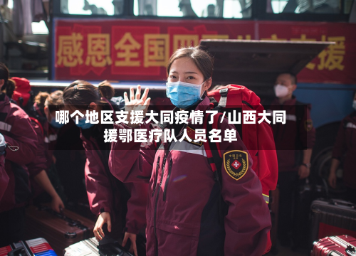 哪个地区支援大同疫情了/山西大同援鄂医疗队人员名单
