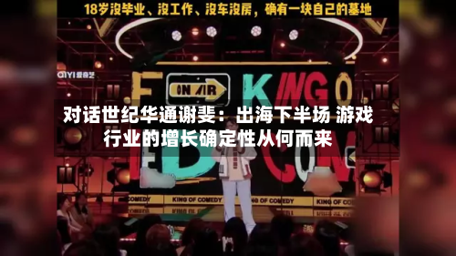 对话世纪华通谢斐：出海下半场 游戏行业的增长确定性从何而来-第2张图片