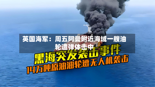 英国海军：周五阿曼附近海域一艘油轮遭弹体击中