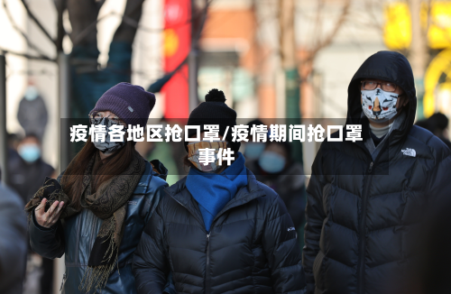 疫情各地区抢口罩/疫情期间抢口罩事件
