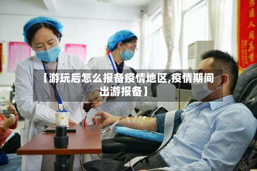 【游玩后怎么报备疫情地区,疫情期间出游报备】