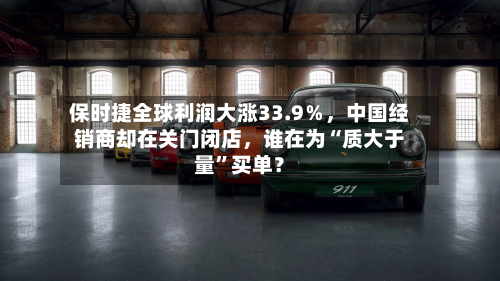 保时捷全球利润大涨33.9％，中国经销商却在关门闭店，谁在为“质大于量”买单？