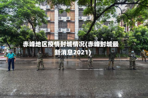 赤峰地区疫情封城情况(赤峰封城最新消息2021)-第2张图片