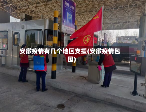 安徽疫情有几个地区支援(安徽疫情包围)-第2张图片
