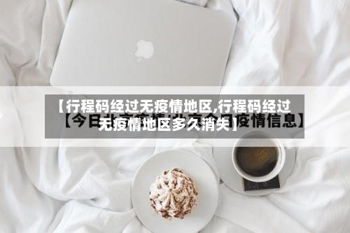 【行程码经过无疫情地区,行程码经过无疫情地区多久消失】