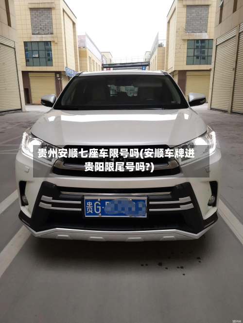 贵州安顺七座车限号吗(安顺车牌进贵阳限尾号吗?)