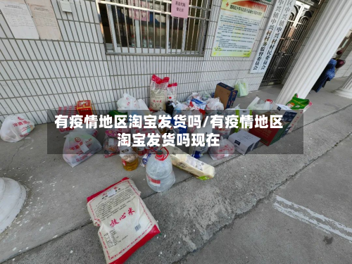 有疫情地区淘宝发货吗/有疫情地区淘宝发货吗现在-第2张图片