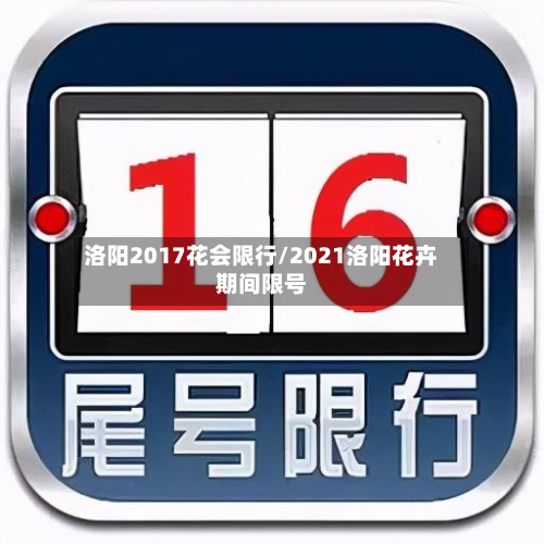 洛阳2017花会限行/2021洛阳花卉期间限号
