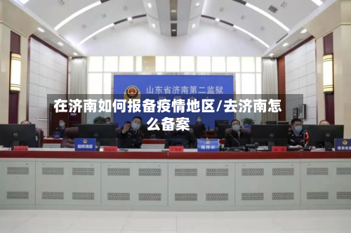 在济南如何报备疫情地区/去济南怎么备案