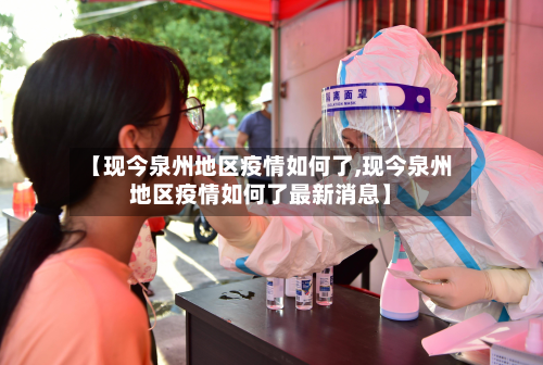 【现今泉州地区疫情如何了,现今泉州地区疫情如何了最新消息】