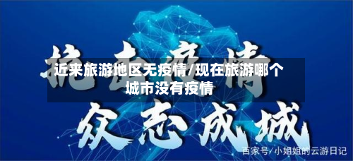 近来旅游地区无疫情/现在旅游哪个城市没有疫情-第2张图片