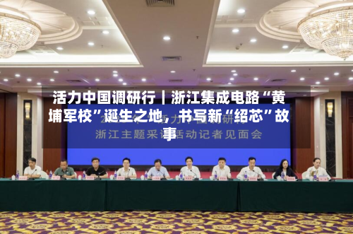 活力中国调研行｜浙江集成电路“黄埔军校”诞生之地，书写新“绍芯	”故事-第2张图片