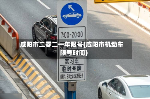 咸阳市二零二一年限号(咸阳市机动车限号时间)-第2张图片