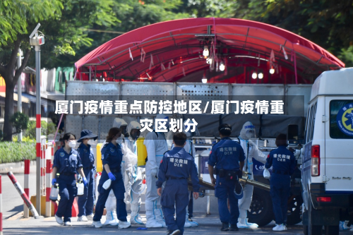 厦门疫情重点防控地区/厦门疫情重灾区划分