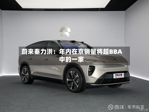 蔚来秦力洪：年内在京销量将超BBA中的一家-第2张图片