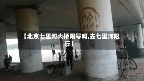 【北京七里河大桥限号吗,去七里河限行】