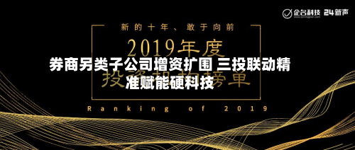 券商另类子公司增资扩围 三投联动精准赋能硬科技