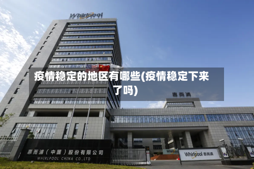 疫情稳定的地区有哪些(疫情稳定下来了吗)