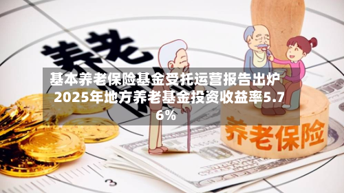 基本养老保险基金受托运营报告出炉 2025年地方养老基金投资收益率5.76%