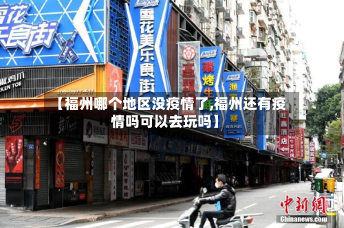 【福州哪个地区没疫情了,福州还有疫情吗可以去玩吗】-第3张图片