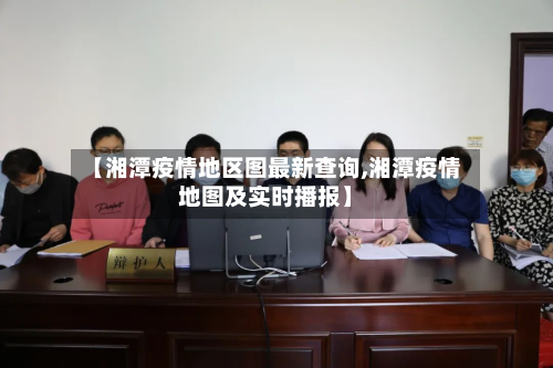 【湘潭疫情地区图最新查询,湘潭疫情地图及实时播报】