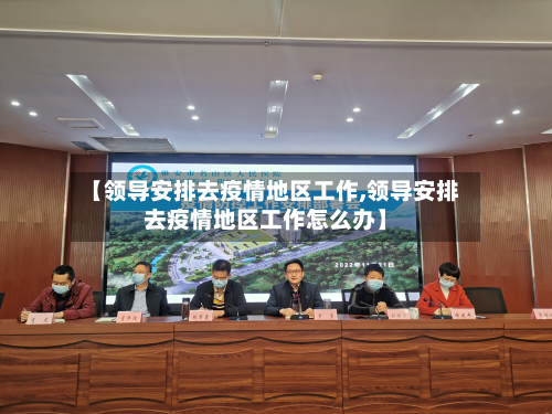 【领导安排去疫情地区工作,领导安排去疫情地区工作怎么办】-第2张图片