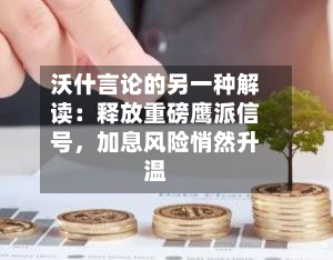 沃什言论的另一种解读：释放重磅鹰派信号，加息风险悄然升温