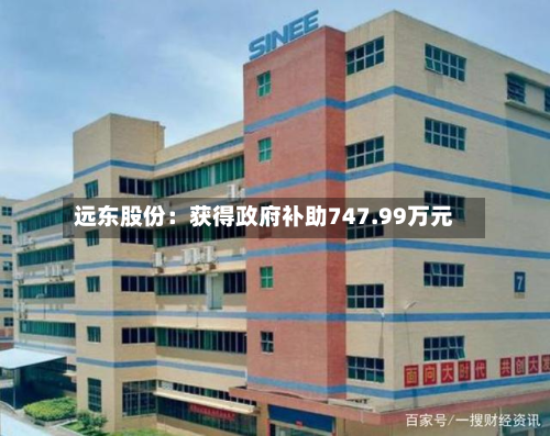 远东股份：获得政府补助747.99万元