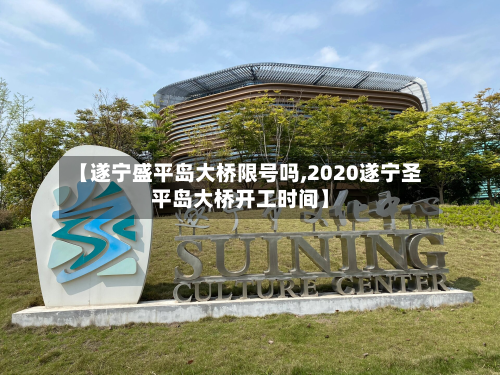 【遂宁盛平岛大桥限号吗,2020遂宁圣平岛大桥开工时间】-第3张图片
