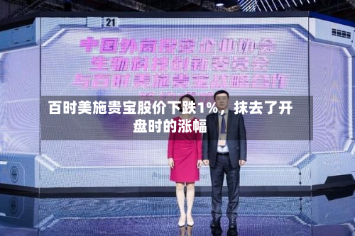 百时美施贵宝股价下跌1%，抹去了开盘时的涨幅