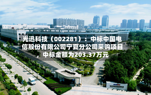 光迅科技（002281）：中标中国电信股份有限公司宁夏分公司采购项目，中标金额为203.37万元-第3张图片