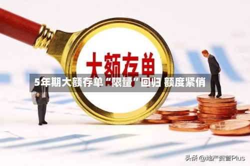 5年期大额存单“限量	”回归 额度紧俏-第2张图片