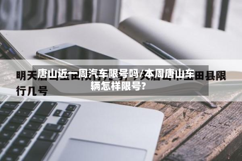 唐山近一周汽车限号吗/本周唐山车辆怎样限号?-第2张图片