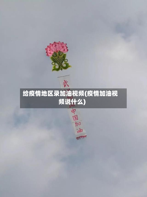 给疫情地区录加油视频(疫情加油视频说什么)