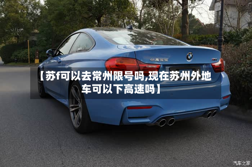 【苏f可以去常州限号吗,现在苏州外地车可以下高速吗】