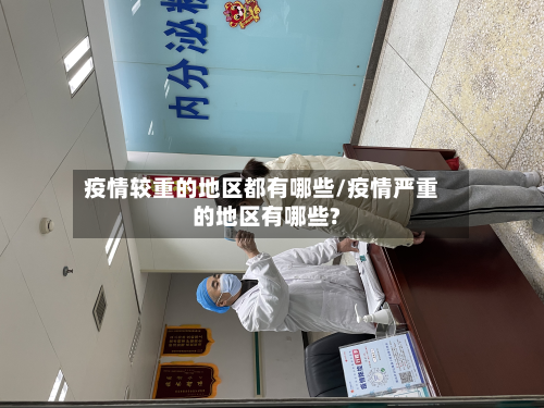 疫情较重的地区都有哪些/疫情严重的地区有哪些?-第3张图片