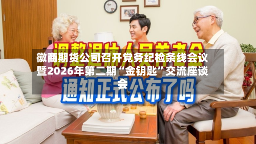 徽商期货公司召开党务纪检条线会议暨2026年第二期“金钥匙”交流座谈会-第2张图片