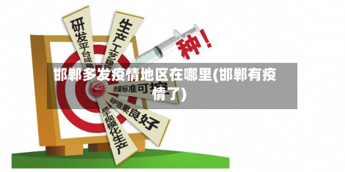 邯郸多发疫情地区在哪里(邯郸有疫情了)