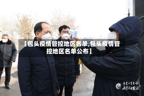 【包头疫情管控地区名单,包头疫情管控地区名单公布】