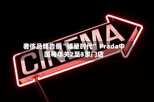 奢侈品牌告别“铺量时代” Prada中国每年关2至3家门店-第3张图片