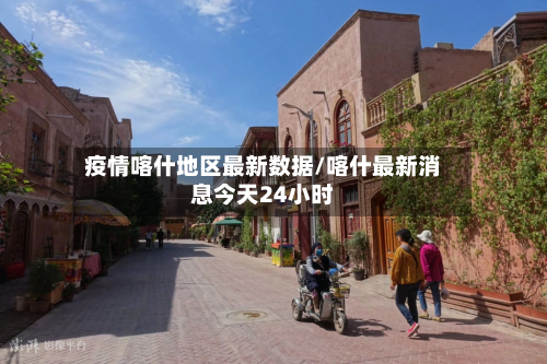 疫情喀什地区最新数据/喀什最新消息今天24小时-第2张图片