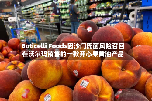 Boticelli Foods因沙门氏菌风险召回在沃尔玛销售的一款开心果黄油产品