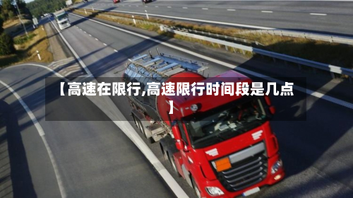 【高速在限行,高速限行时间段是几点】-第2张图片
